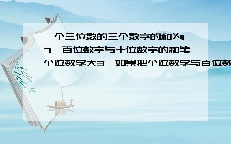 一个三位数的三个数字的和为17,百位数字与十位数字的和笔个位数字大3,如果把个位数字与百位数字的位置对调所得的三位数就比原来的三位数大495,求原三位数