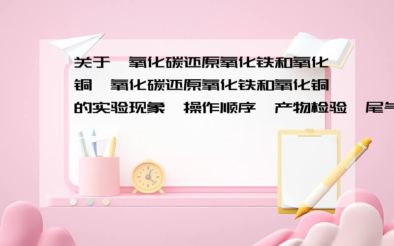 关于一氧化碳还原氧化铁和氧化铜一氧化碳还原氧化铁和氧化铜的实验现象、操作顺序、产物检验、尾气处理的相应作答!