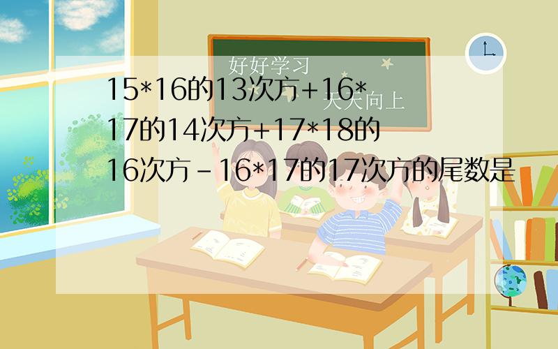 15*16的13次方+16*17的14次方+17*18的16次方-16*17的17次方的尾数是