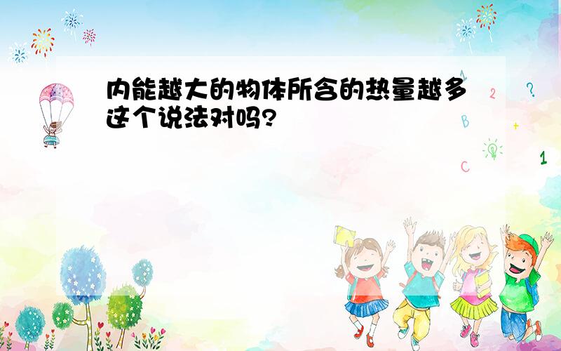 内能越大的物体所含的热量越多这个说法对吗?