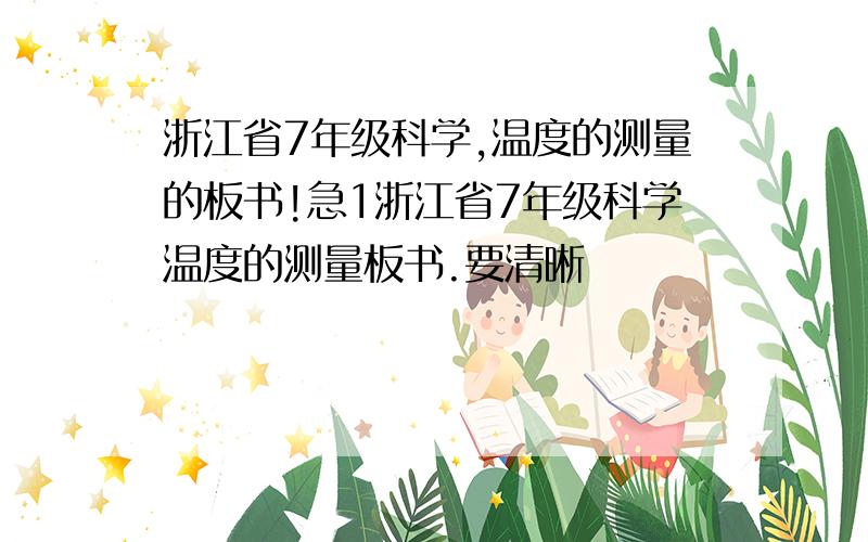 浙江省7年级科学,温度的测量的板书!急1浙江省7年级科学温度的测量板书.要清晰