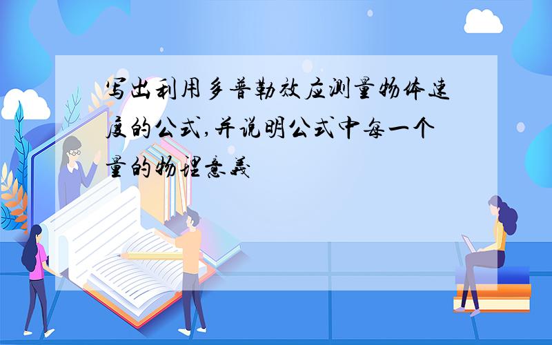 写出利用多普勒效应测量物体速度的公式,并说明公式中每一个量的物理意义