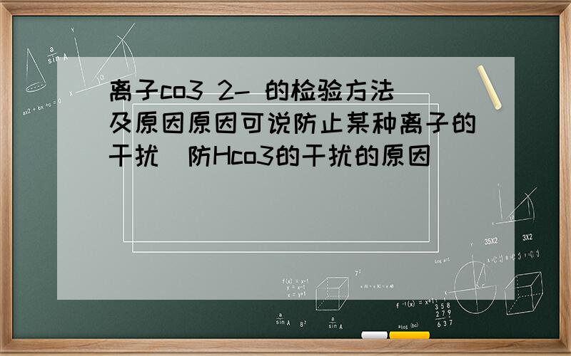 离子co3 2- 的检验方法及原因原因可说防止某种离子的干扰（防Hco3的干扰的原因）