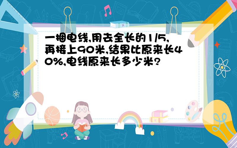 一捆电线,用去全长的1/5,再接上90米,结果比原来长40%,电线原来长多少米?