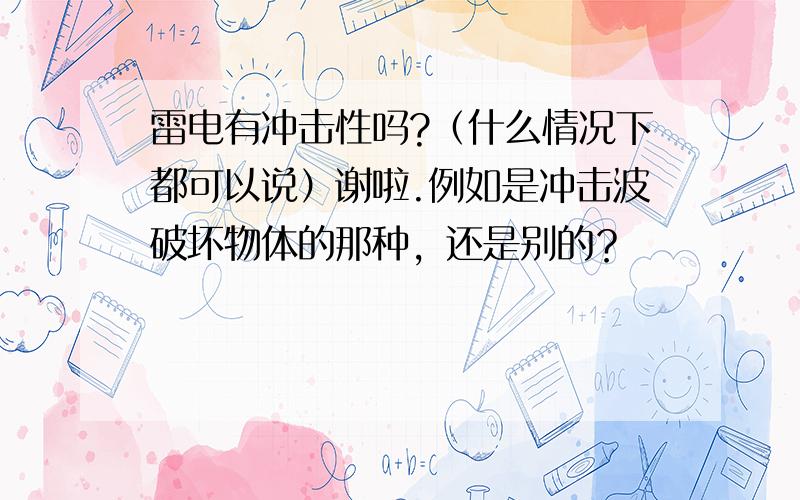 雷电有冲击性吗?（什么情况下都可以说）谢啦.例如是冲击波破坏物体的那种，还是别的？