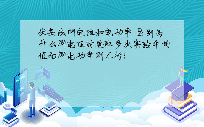 伏安法测电阻和电功率 区别为什么测电阻时要取多次实验平均值而测电功率则不行?