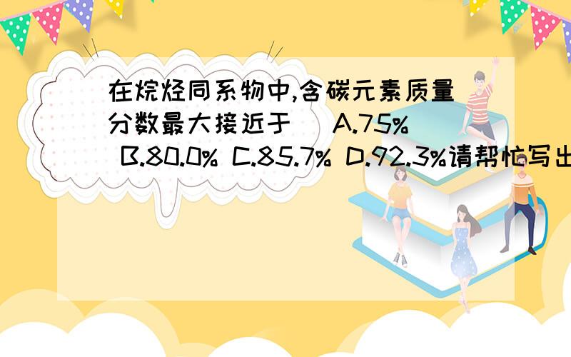 在烷烃同系物中,含碳元素质量分数最大接近于（ A.75% B.80.0% C.85.7% D.92.3%请帮忙写出具体的答题过程及原因.