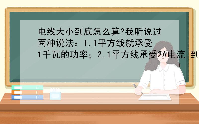 电线大小到底怎么算?我听说过两种说法：1.1平方线就承受1千瓦的功率；2.1平方线承受2A电流.到底哪个对?或者两个都不对?正确的是什么呢?万斯尼巴：那么一平方铜芯线承受多大电流呢?同志