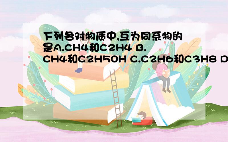 下列各对物质中,互为同系物的是A.CH4和C2H4 B.CH4和C2H5OH C.C2H6和C3H8 D.CH3COOH和C3H8