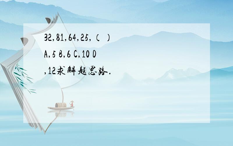 32,81,64,25,（）A,5 B,6 C,10 D,12求解题思路.