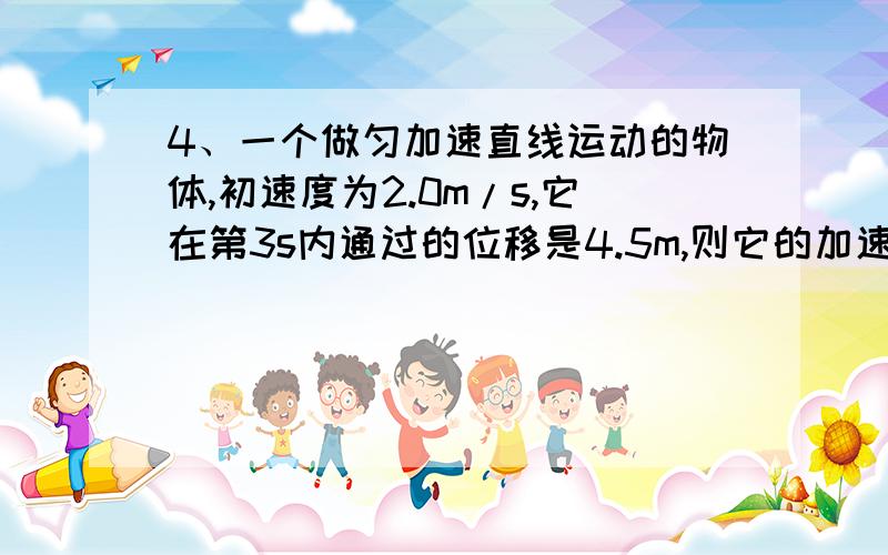 4、一个做匀加速直线运动的物体,初速度为2.0m/s,它在第3s内通过的位移是4.5m,则它的加速度为