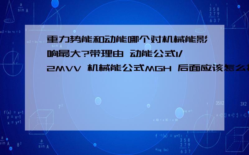 重力势能和动能哪个对机械能影响最大?带理由 动能公式1/2MVV 机械能公式MGH 后面应该怎么推导?