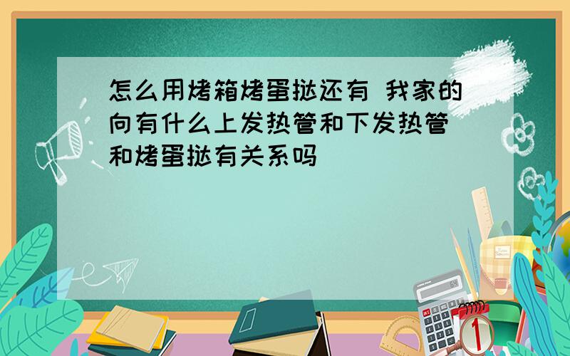 怎么用烤箱烤蛋挞还有 我家的向有什么上发热管和下发热管 和烤蛋挞有关系吗