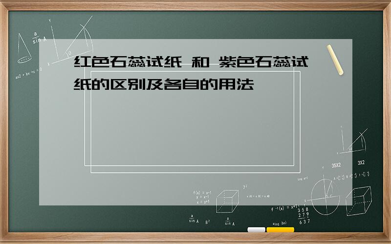 红色石蕊试纸 和 紫色石蕊试纸的区别及各自的用法