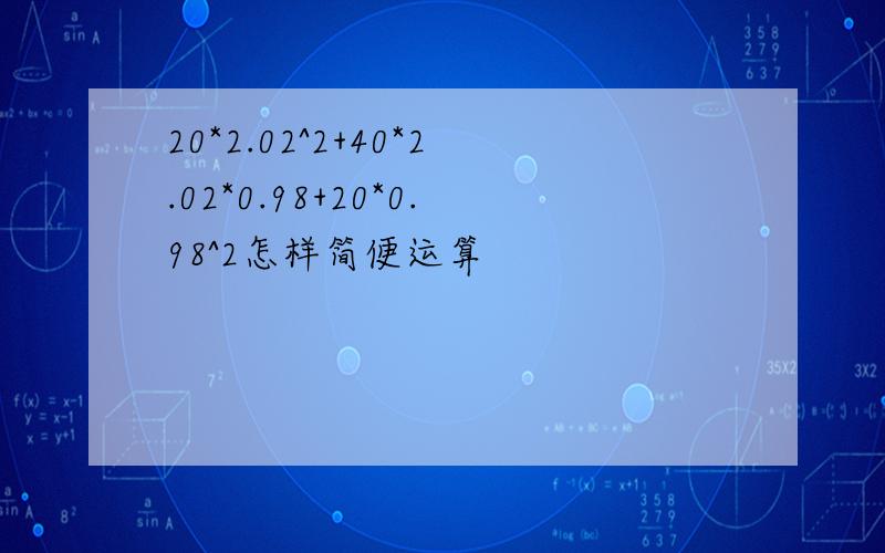 20*2.02^2+40*2.02*0.98+20*0.98^2怎样简便运算