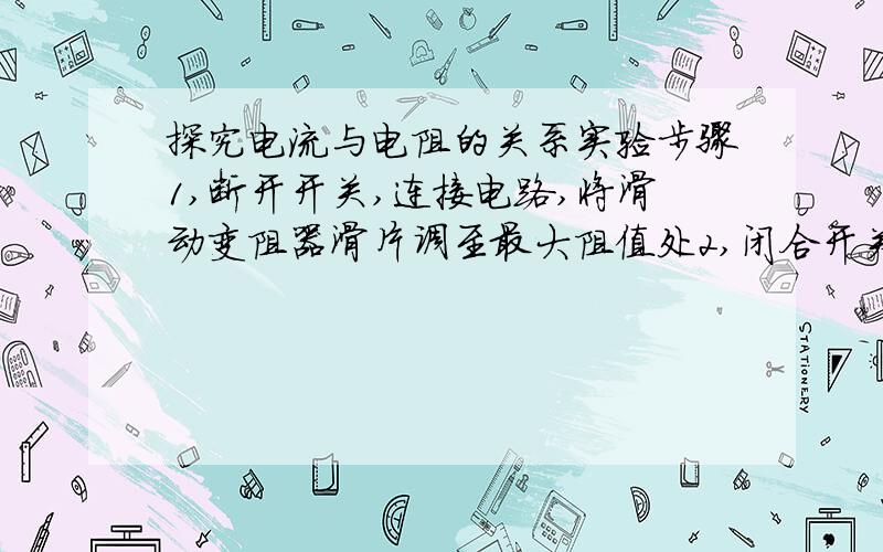 探究电流与电阻的关系实验步骤1,断开开关,连接电路,将滑动变阻器滑片调至最大阻值处2,闭合开关,调节滑动变阻器画片记录电压表示数U,电流表示数I,电阻定值阻值R,(1)更换不同阻值的定值电