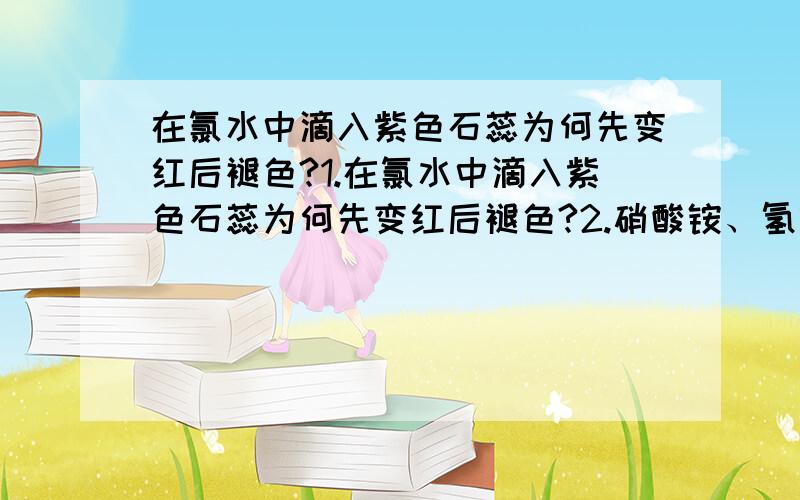 在氯水中滴入紫色石蕊为何先变红后褪色?1.在氯水中滴入紫色石蕊为何先变红后褪色?2.硝酸铵、氢氧化钠、硫酸钠能共存吗?为什么?3.水通电生成的氢气和氧气的质量比是2：为什么?水通电生