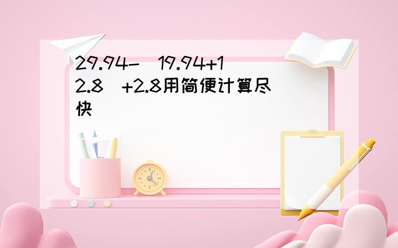 29.94-(19.94+12.8)+2.8用简便计算尽快