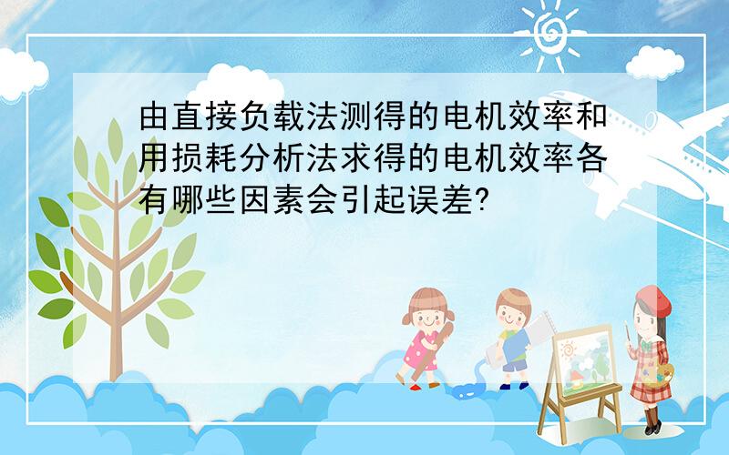 由直接负载法测得的电机效率和用损耗分析法求得的电机效率各有哪些因素会引起误差?