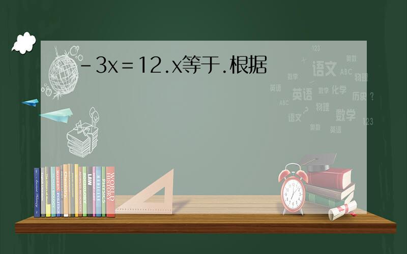 －3x＝12.x等于.根据