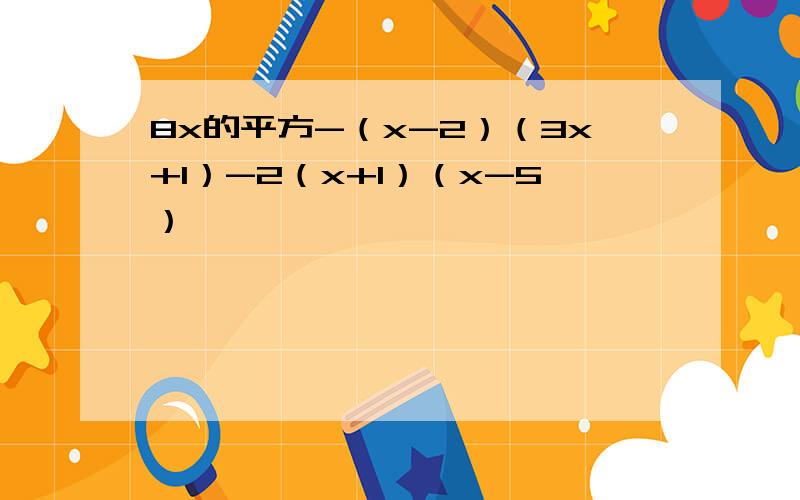 8x的平方-（x-2）（3x+1）-2（x+1）（x-5）