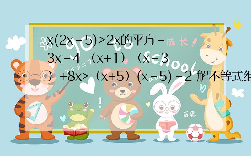 x(2x-5)>2x的平方-3x-4 （x+1）（x-3）+8x>（x+5）(x-5)-2 解不等式组第一条不等式是x(2x-5)>2x的平方-3x-4