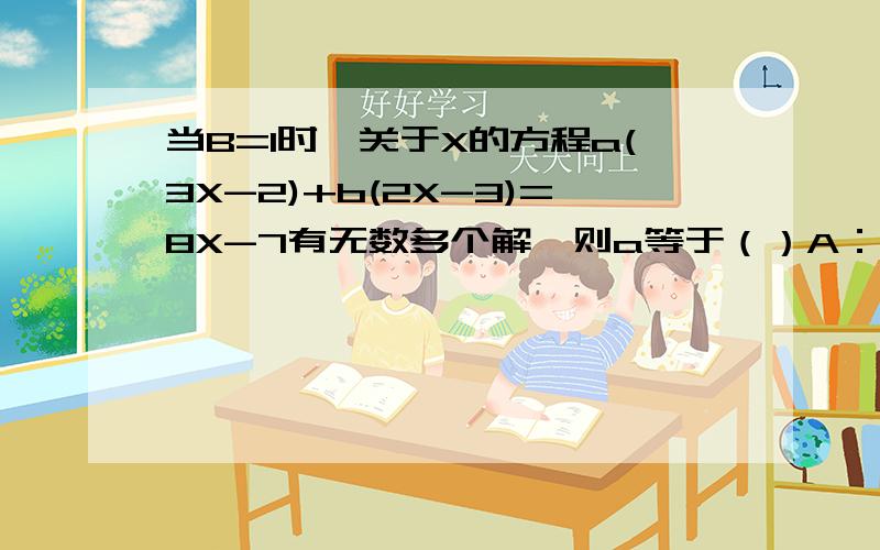 当B=1时,关于X的方程a(3X-2)+b(2X-3)=8X-7有无数多个解,则a等于（）A：2                 B：-2        C：负的三分之二         D：不存在