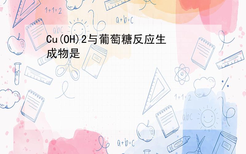 Cu(OH)2与葡萄糖反应生成物是