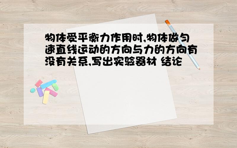 物体受平衡力作用时,物体做匀速直线运动的方向与力的方向有没有关系,写出实验器材 结论