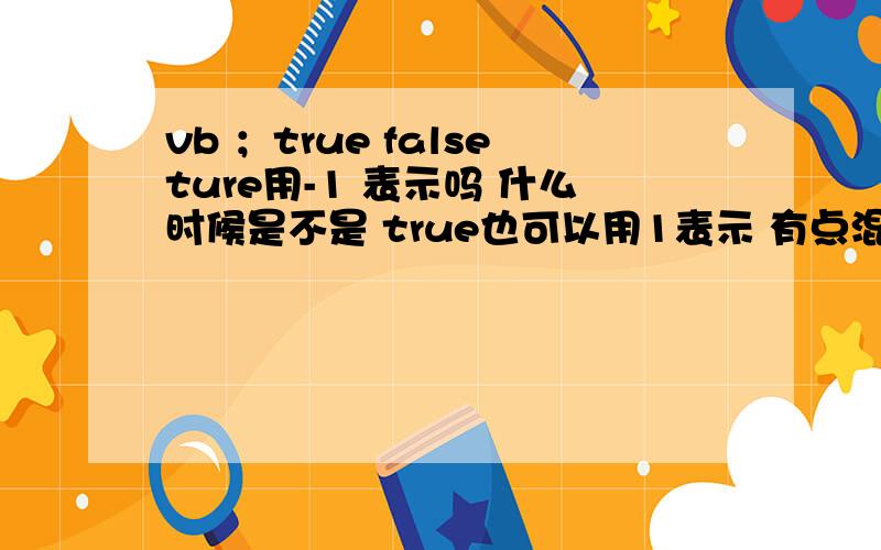 vb ；true falseture用-1 表示吗 什么时候是不是 true也可以用1表示 有点混淆了 谁能详细的讲讲分别说明下