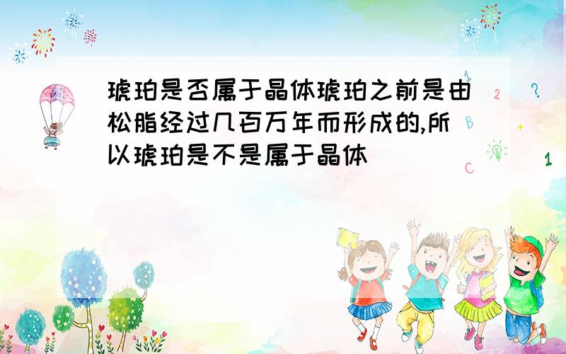 琥珀是否属于晶体琥珀之前是由松脂经过几百万年而形成的,所以琥珀是不是属于晶体