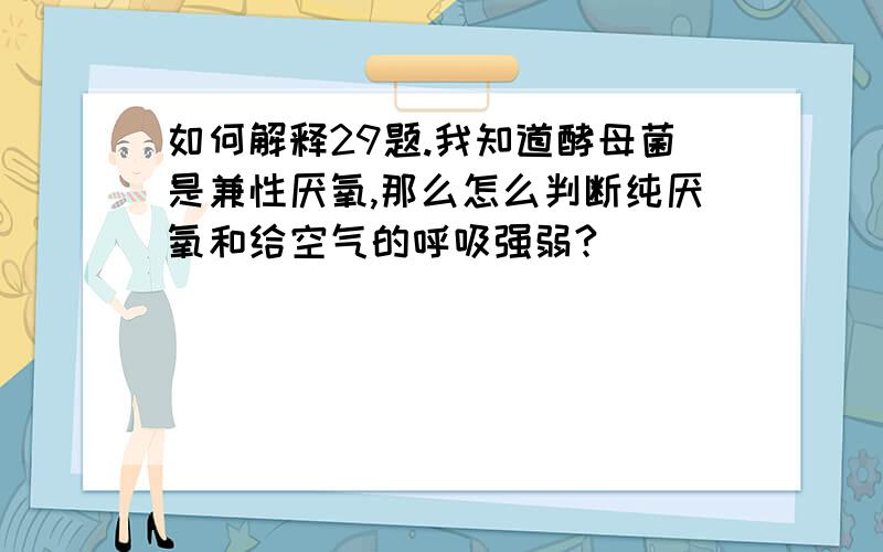 如何解释29题.我知道酵母菌是兼性厌氧,那么怎么判断纯厌氧和给空气的呼吸强弱?