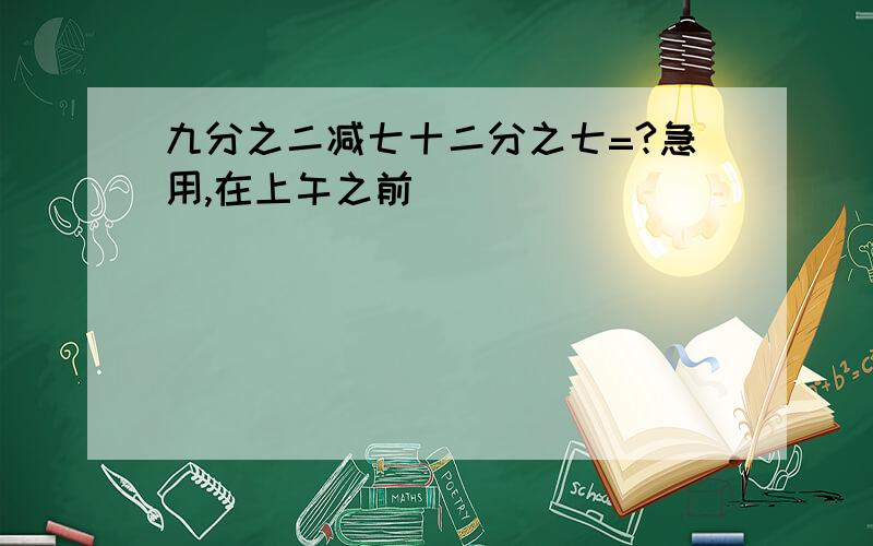 九分之二减七十二分之七=?急用,在上午之前