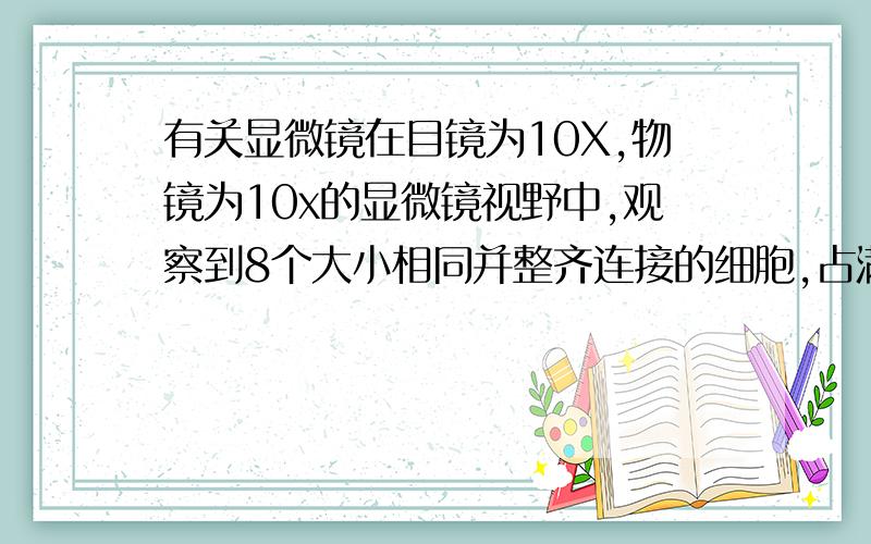 有关显微镜在目镜为10X,物镜为10x的显微镜视野中,观察到8个大小相同并整齐连接的细胞,占满整个视野.如换成40X物镜,则视野中看到的细胞数将是（ ）A2个 B4个 C8个 D16个为什么?