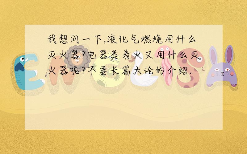 我想问一下,液化气燃烧用什么灭火器?电器类着火又用什么灭火器呢?不要长篇大论的介绍.