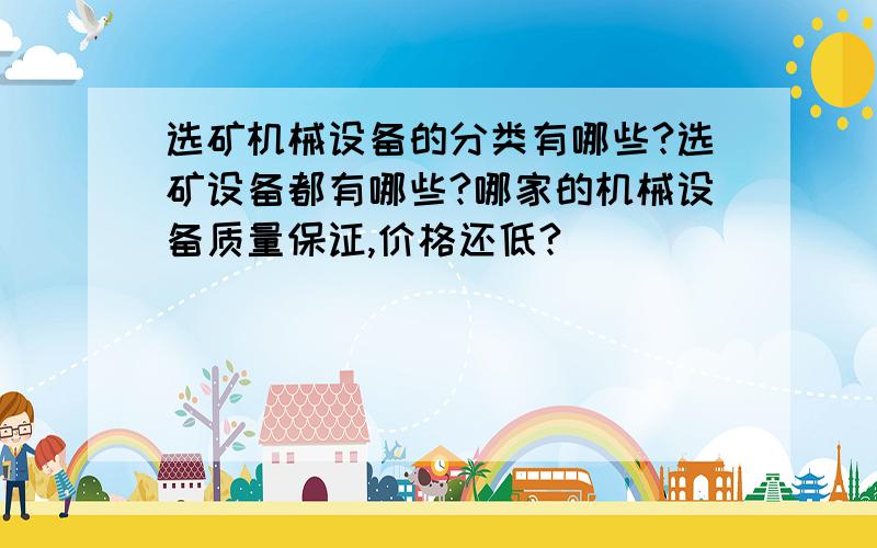 选矿机械设备的分类有哪些?选矿设备都有哪些?哪家的机械设备质量保证,价格还低?