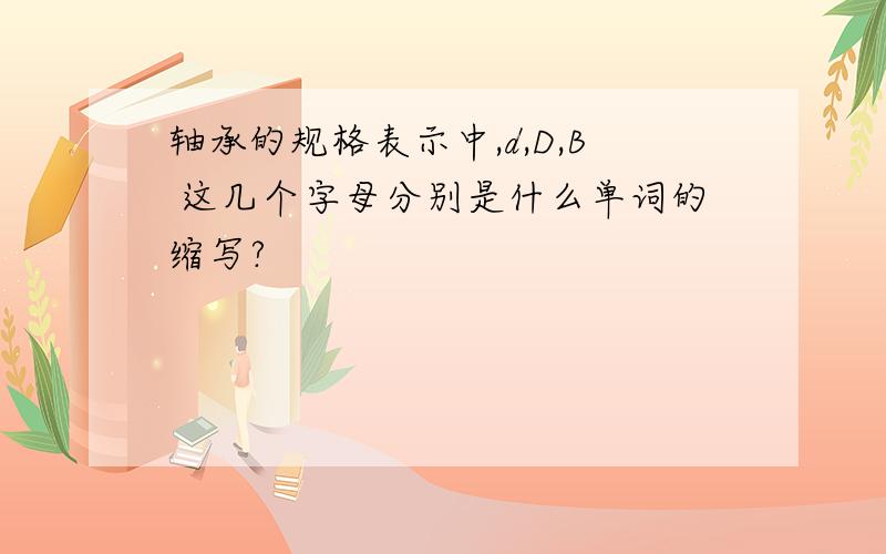 轴承的规格表示中,d,D,B 这几个字母分别是什么单词的缩写?