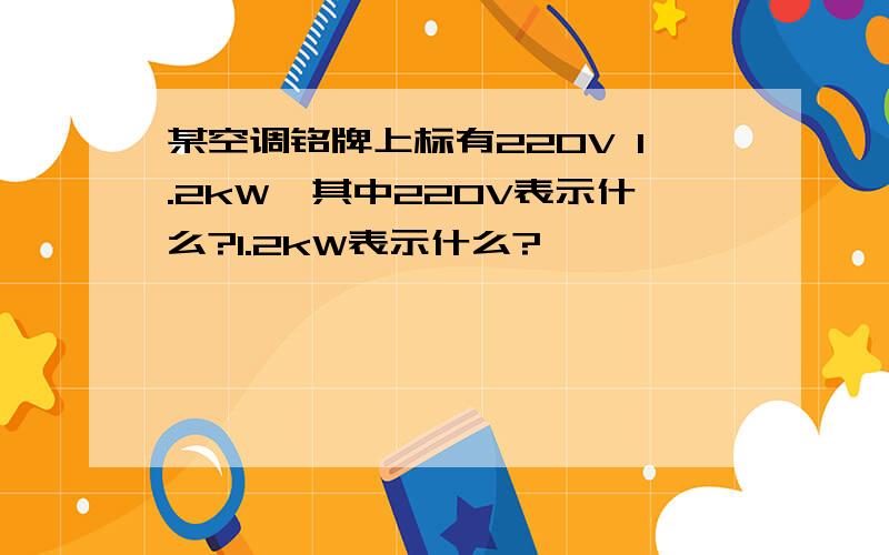 某空调铭牌上标有220V 1.2kW,其中220V表示什么?1.2kW表示什么?