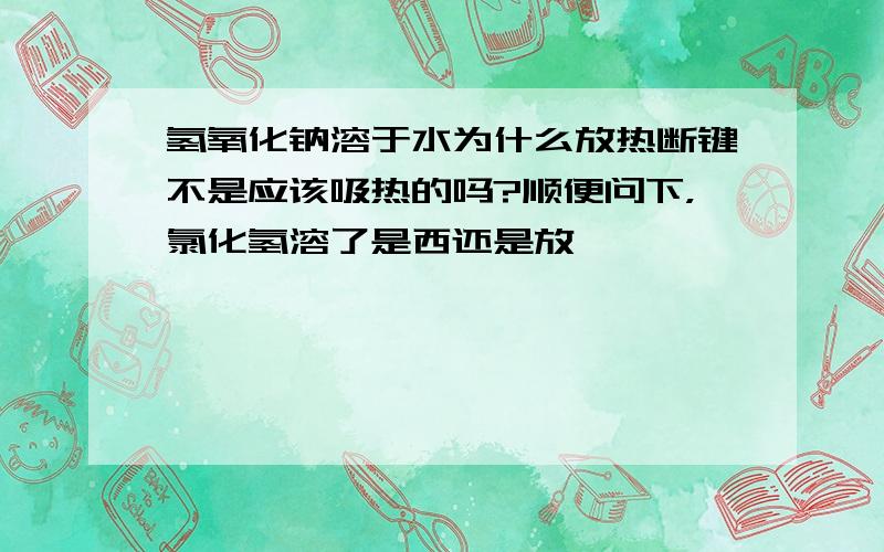 氢氧化钠溶于水为什么放热断键不是应该吸热的吗?顺便问下，氯化氢溶了是西还是放