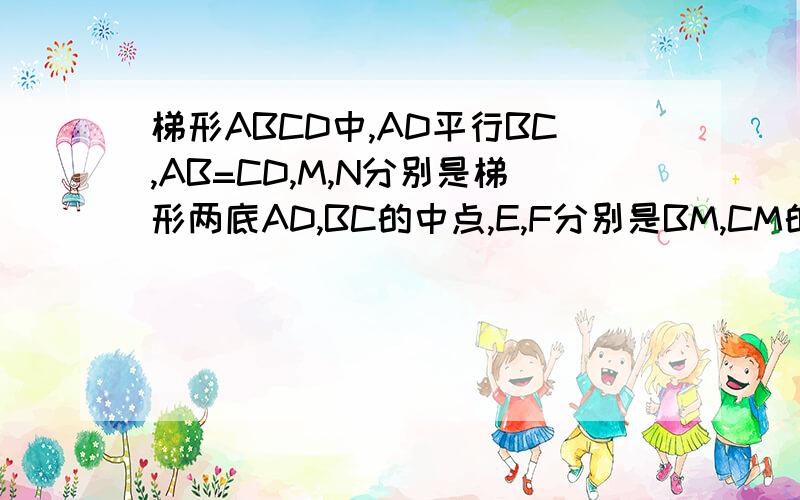 梯形ABCD中,AD平行BC,AB=CD,M,N分别是梯形两底AD,BC的中点,E,F分别是BM,CM的中点,求证:四边形MENF是菱形梯形ABCD中,AD平行BC,AB=CD,M,N分别是梯形两底AD,BC的中点,E,F分别是BM,CM的中点,求证:四边形MENF是菱