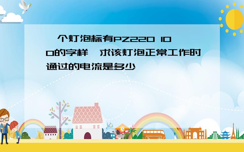 一个灯泡标有PZ220 100的字样,求该灯泡正常工作时通过的电流是多少