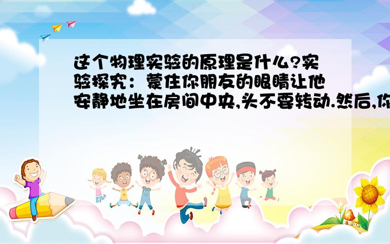 这个物理实验的原理是什么?实验探究：蒙住你朋友的眼睛让他安静地坐在房间中央,头不要转动.然后,你拿两枚硬币在他的正前方或正上方敲击.现在请他说出敲击硬币的地方,他的回答会令你