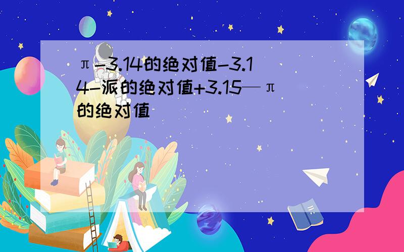 π-3.14的绝对值-3.14-派的绝对值+3.15—π的绝对值