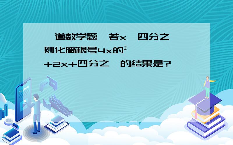 一道数学题,若x＜四分之一,则化简根号4x的²+2x+四分之一的结果是?