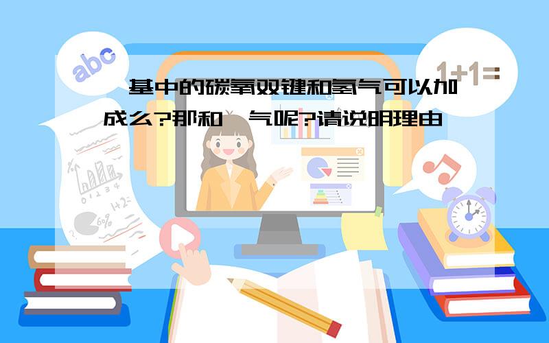 酯基中的碳氧双键和氢气可以加成么?那和溴气呢?请说明理由,