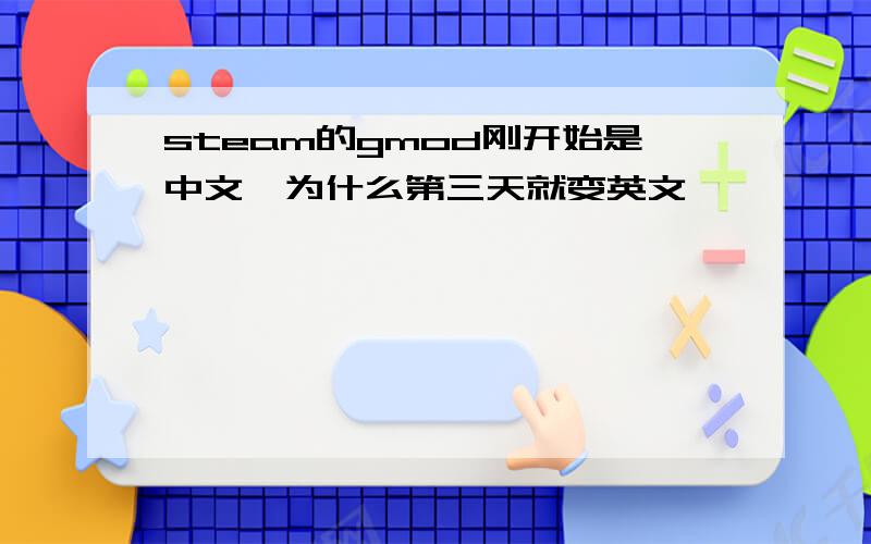 steam的gmod刚开始是中文,为什么第三天就变英文