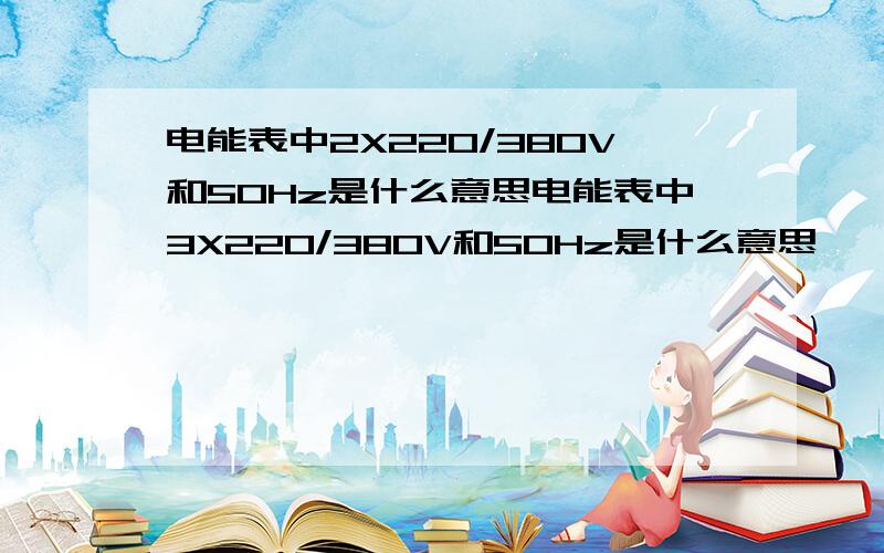 电能表中2X220/380V和50Hz是什么意思电能表中3X220/380V和50Hz是什么意思