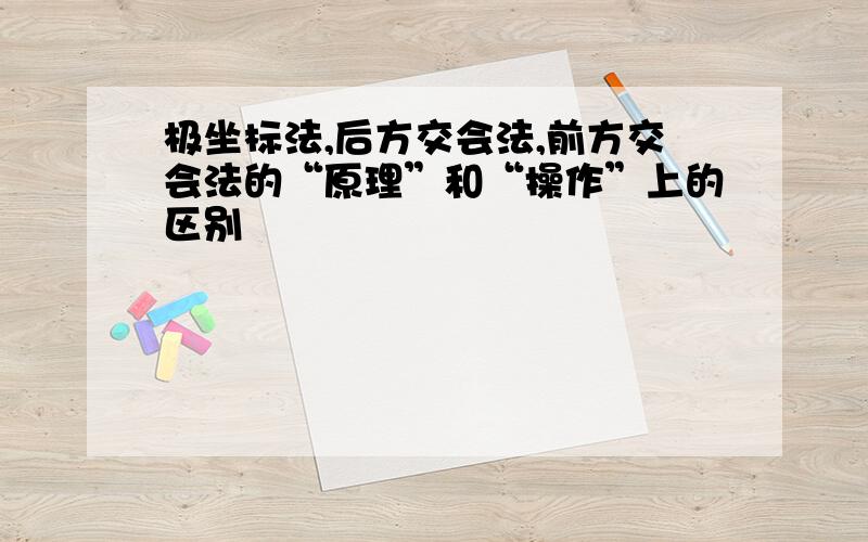 极坐标法,后方交会法,前方交会法的“原理”和“操作”上的区别