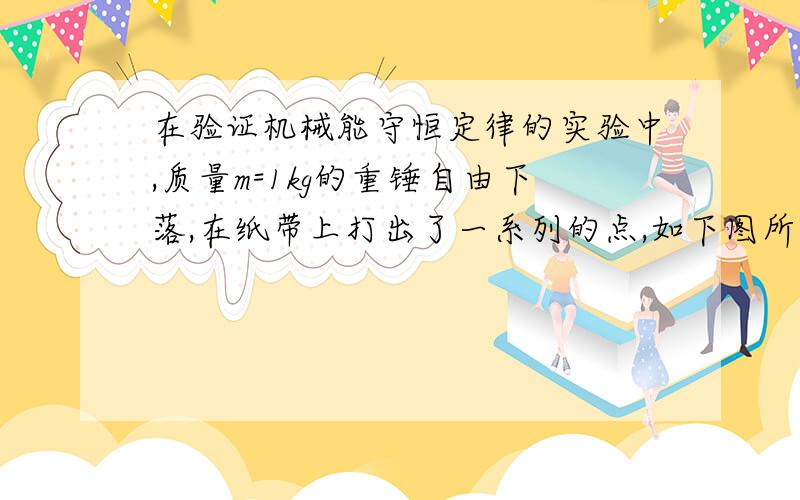 在验证机械能守恒定律的实验中,质量m=1kg的重锤自由下落,在纸带上打出了一系列的点,如下图所示,o点为打点计时器所打的第一个点,相邻记数点时间间隔为0.02s,长度单位是cm,g取9.8m/s2．（结果