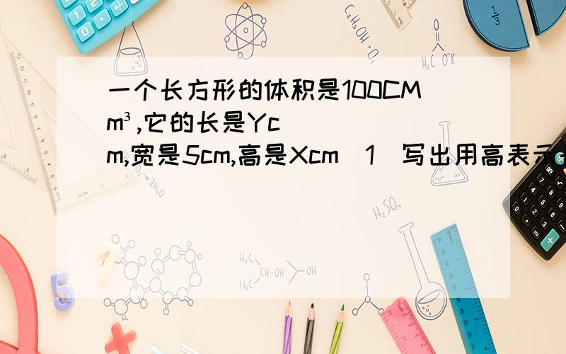 一个长方形的体积是100CMm³,它的长是Ycm,宽是5cm,高是Xcm（1）写出用高表示长的函数式（2）写出自变量X的取值范围（3）当X=3cm时,求Y的值